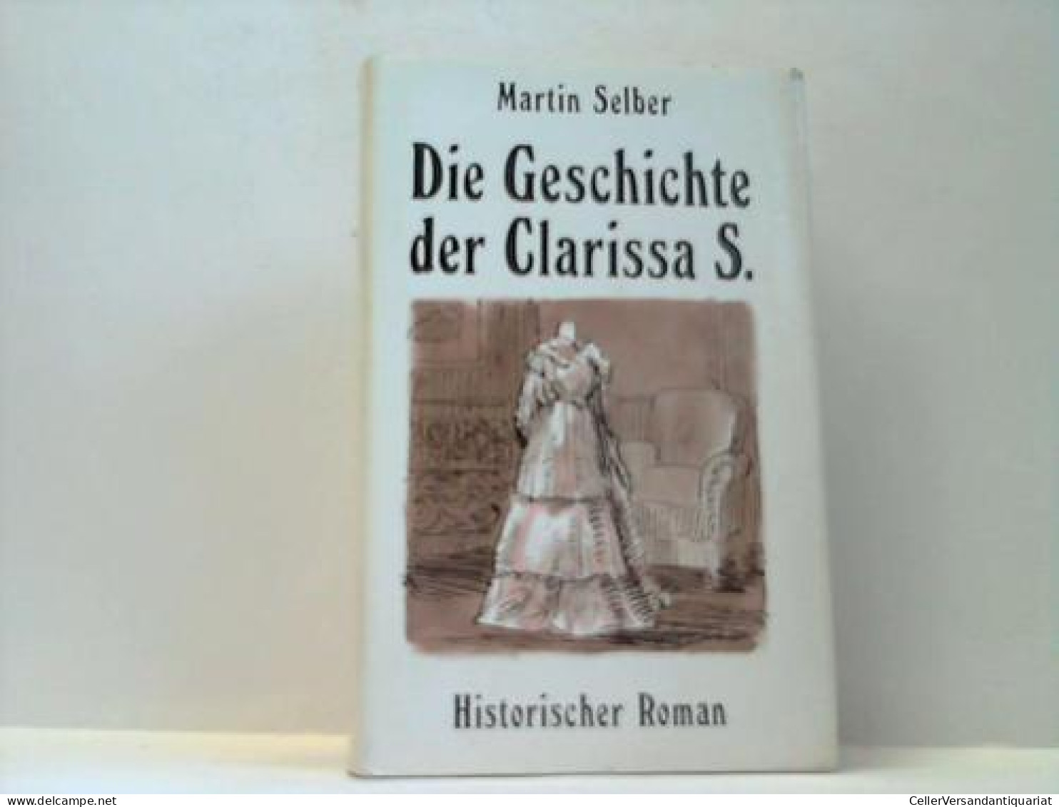 Die Geschichte Der Clarissa S. Historischer Roman Von Selber, Martin - Ohne Zuordnung