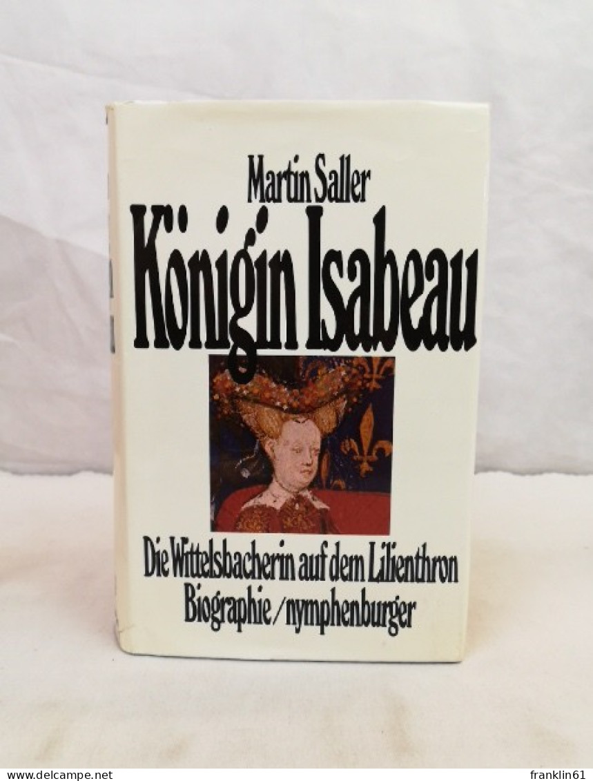 Königin Isabeau. Die Wittelsbacherin Auf Dem Lilienthron.  Biographie. - Biografie & Memorie