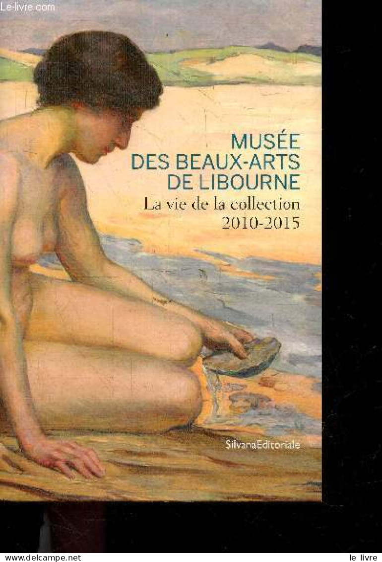 Musee Des Beaux Arts De Libourne - La Vie De La Collection 2010-2015 - SAUMIER THIERRY - COLLECTIF - 2015 - Aquitaine