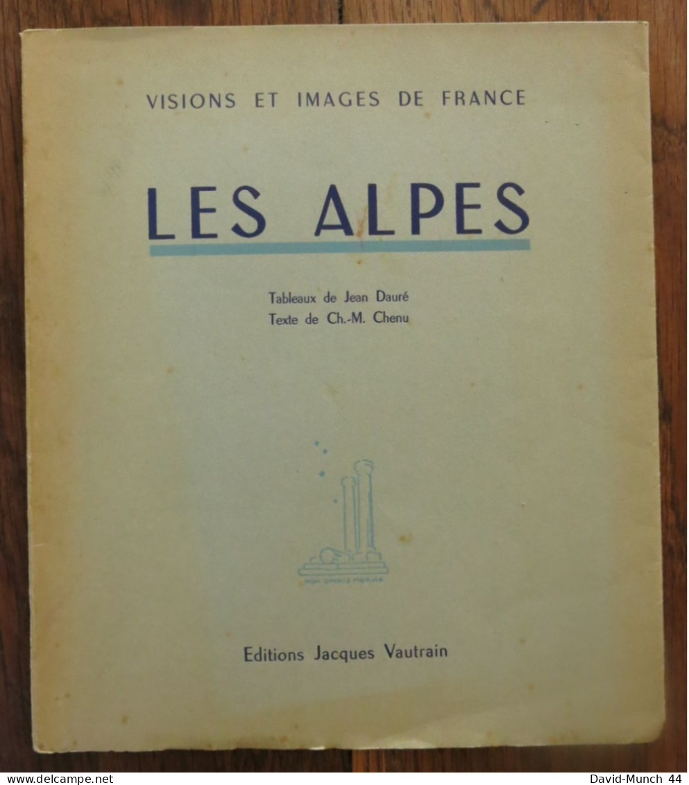 Visions Et Images De France 1: Les Alpes De Jean Dauré Et CH.-M. Chenu. Editions Jacques Vautrain. 1947 - Alpes - Pays-de-Savoie