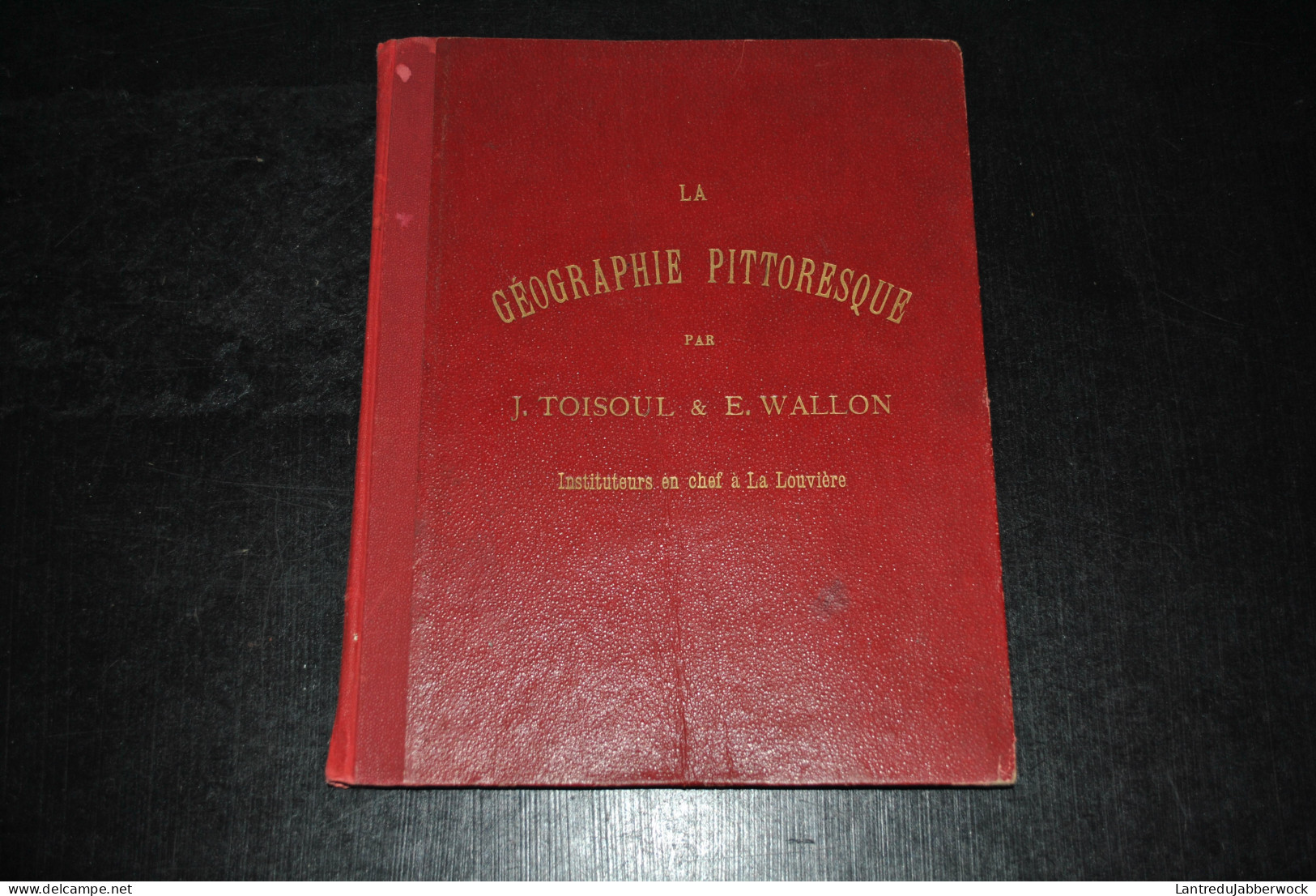 La Géographie Pittoresque Par J. TOISOUL Et E. WALLON Instituteurs En Chef à La Louvière Lambert-Deroisin 1898 RARE - België