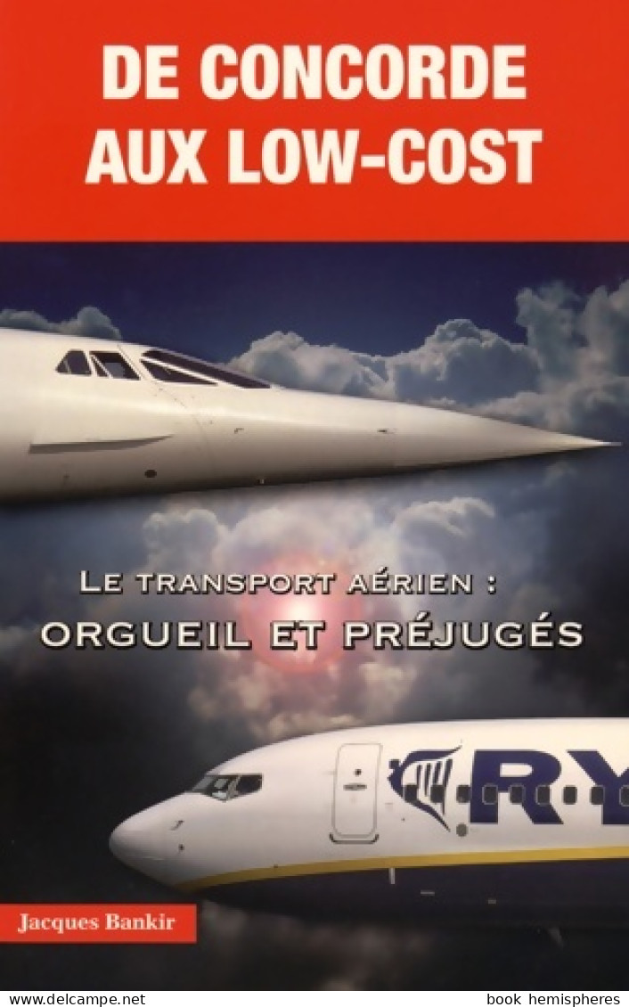 De Concorde Aux Low-cost - Le Transport Aérien : Orgueil Et Préjugés (2015) De Jacques Bankir - Avion