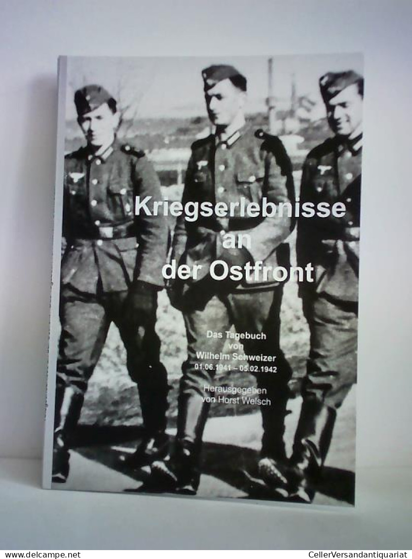 Kriegserlebnisse An Der Ostfront. Das Tagebuch Von Wilhelm Schweizer, 01. 06. 1941 - 05. 02. 1942 Von Welsch, Horst... - Unclassified