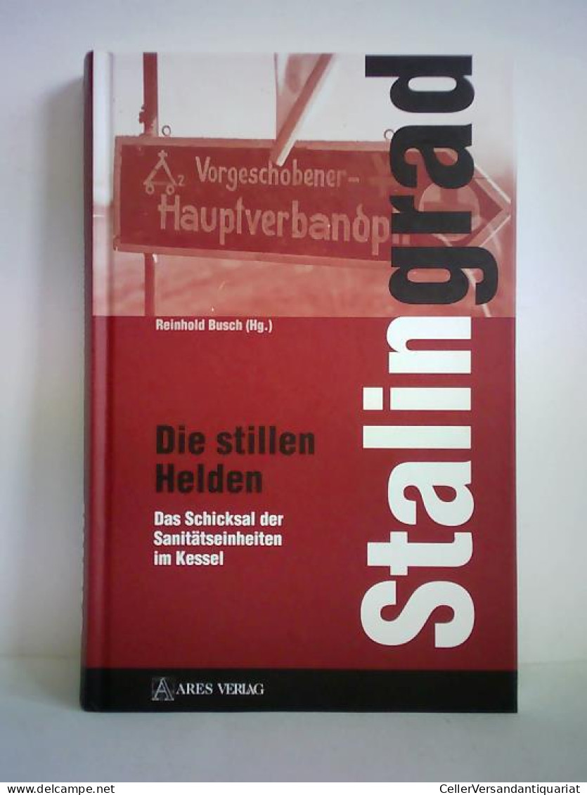 Stalingrad - Die Stillen Helden. Das Schicksal Der Sanitätseinheiten Im Kessel Von Busch, Reinhold (Hrsg.) - Ohne Zuordnung