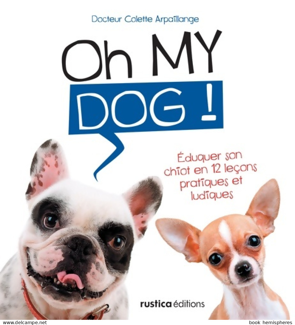 Oh My Dog ! : Éduquer Son Chiot En 12 Leçons Pratiques Et Ludiques (2013) De Colette Arpaillange - Tiere