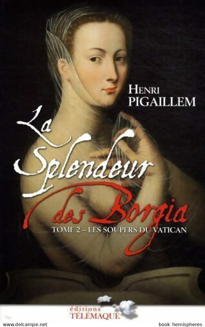 La Splendeur Des Borgia Tome II : Les Soupers Du Vatican (2011) De Henri Pigaillem - Storici