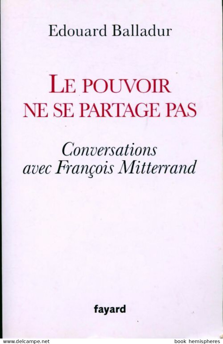 Le Pouvoir Ne Se Partage Pas. Conversations Avec François Mitterrand (2009) De Edouard Balladur - Politique