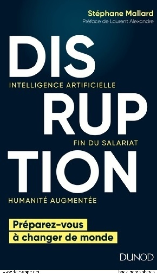 Disruption. Intelligence Artificielle, Fin Du Salariat, Humanité Augmentée (2018) De Stéphane Mallard - Economie