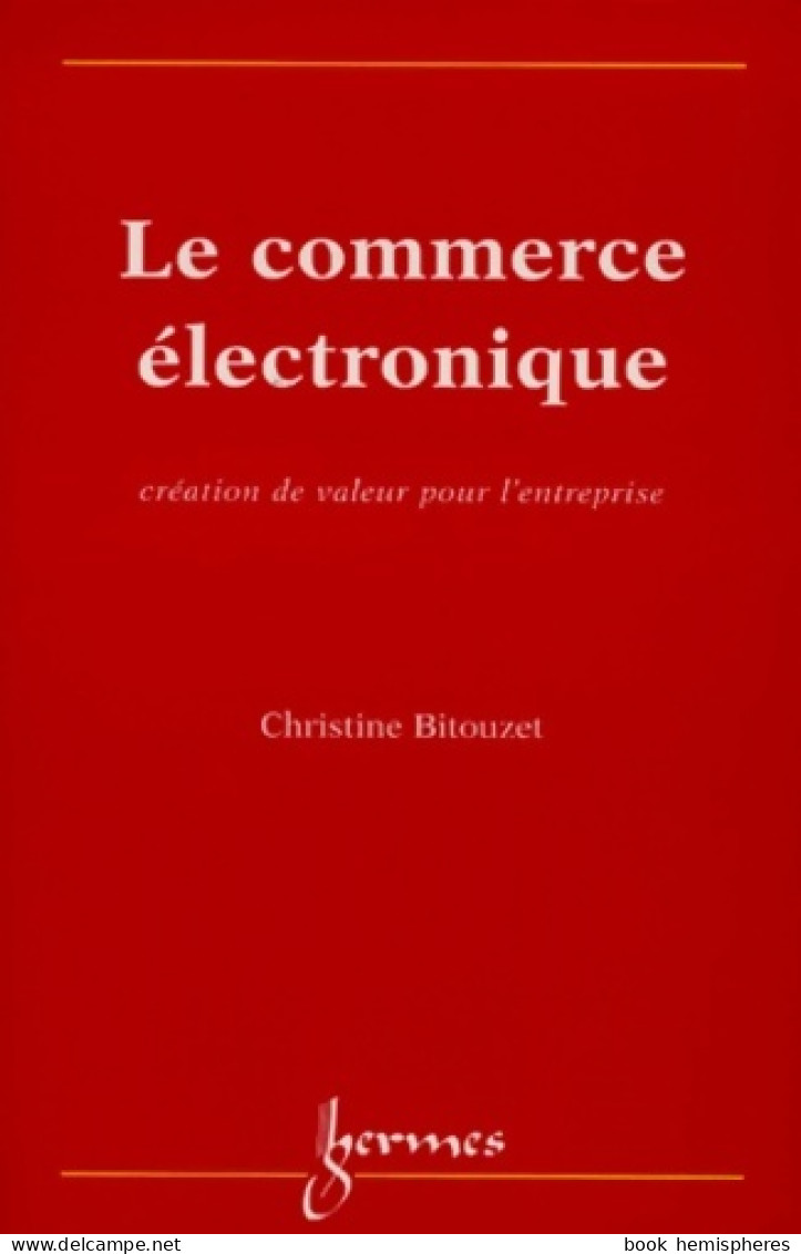 Le Commerce Electronique Création De Valeur Pour L'entreprise (1999) De Christine Bitouzet - Economie