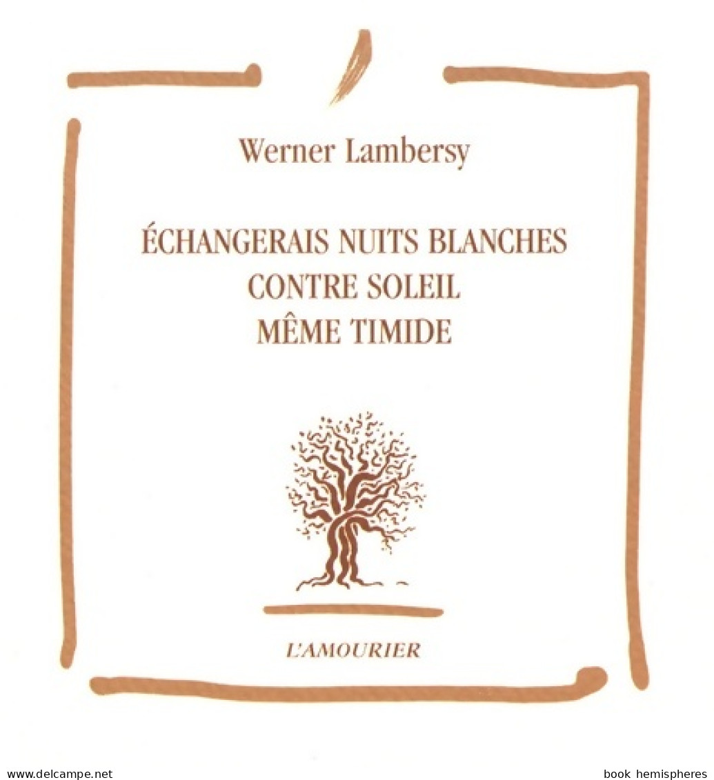 Echangerais Nuits Blanches Contre Soleil Même Timide (2004) De Werner Lambersy - Sonstige & Ohne Zuordnung