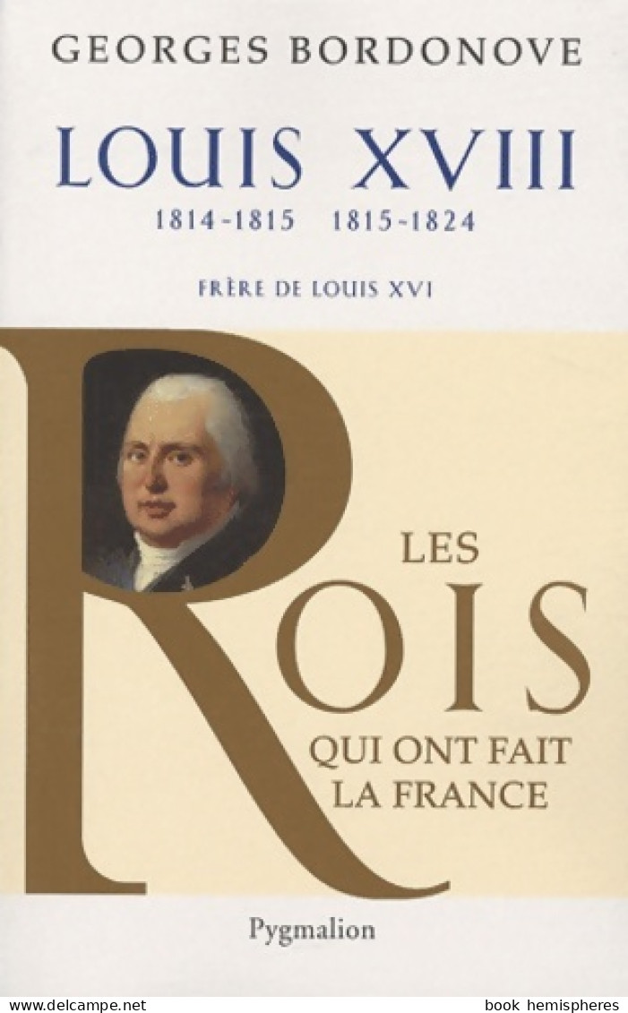 Les Rois Qui Ont Fait La France - Louis XVIII 1814-1815 Et 1815-1824 : Frère De Louis XVI (2010) De G - Geschiedenis