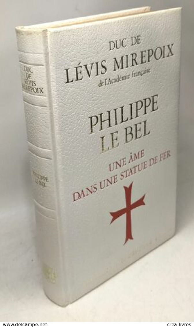 PHILIPPE LE BEL. Une âme Dans Une Statue De Fer - Biographie