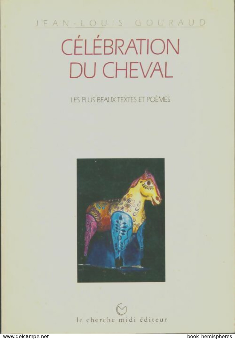 Célébration Du Cheval . Les Plus Beaux Textes Et Poèmes (1995) De Jean-Louis Gouraud - Sonstige & Ohne Zuordnung