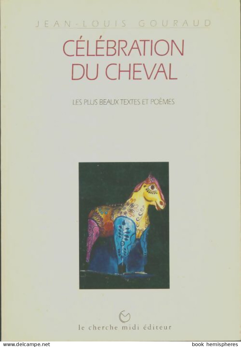 Célébration Du Cheval . Les Plus Beaux Textes Et Poèmes (1995) De Jean-Louis Gouraud - Altri & Non Classificati