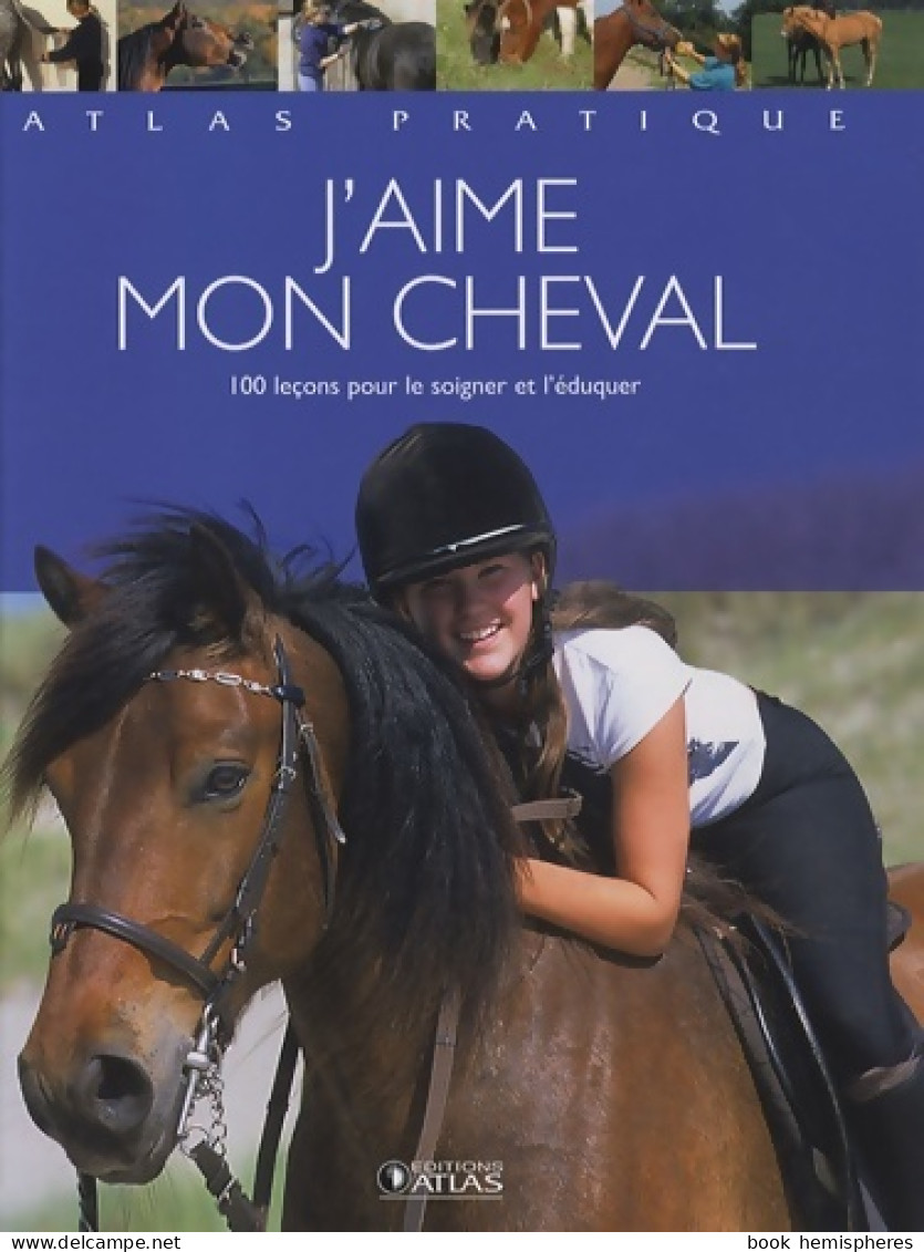 J'aime Mon Cheval : 100 Leçons Pour Le Soigner Et L'éduquer (2007) De Atlas - Sport
