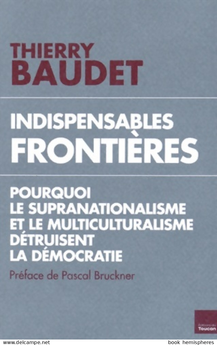 Indispensables Frontières : Pourquoi Le Supranationalisme Et Le Multiculturalisme Détruisent L'état De Dr - Aardrijkskunde