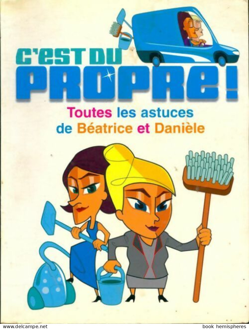 C'est Du Propre. Toutes Les Astuces De Béatrice Et Danièle (2006) De Angelina Romano - Sonstige & Ohne Zuordnung