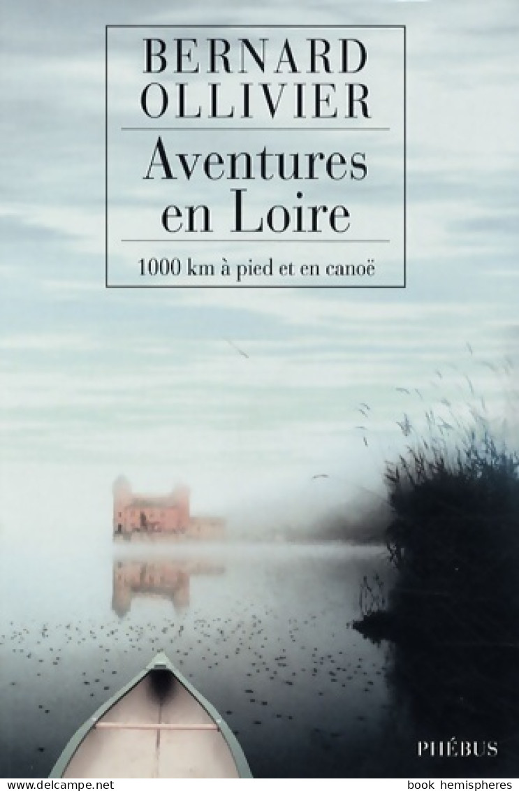 Aventures En Loire. 1000 Kilomètres à Pied Et En Canoë (2009) De Bernard Ollivier - Viajes