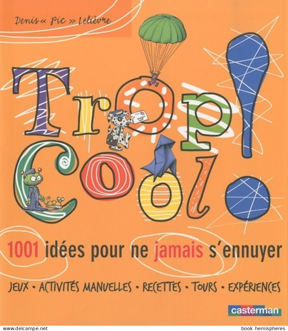 Trop Cool ! : 1001 Idées Pour Ne Jamais S'ennuyer (2010) De Denis Lelièvre - Autres & Non Classés