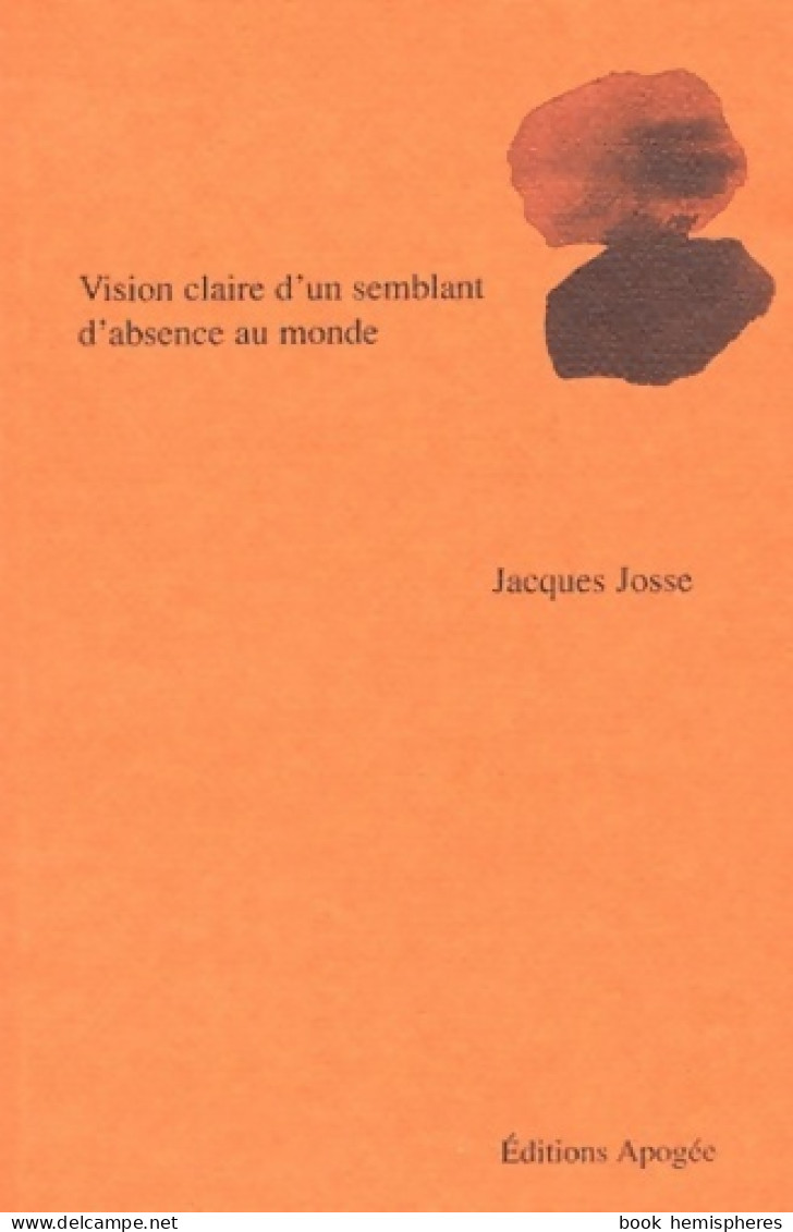 Vision Claire D'un Semblant D'absence Au Monde (2003) De Jacques Josse - Sonstige & Ohne Zuordnung