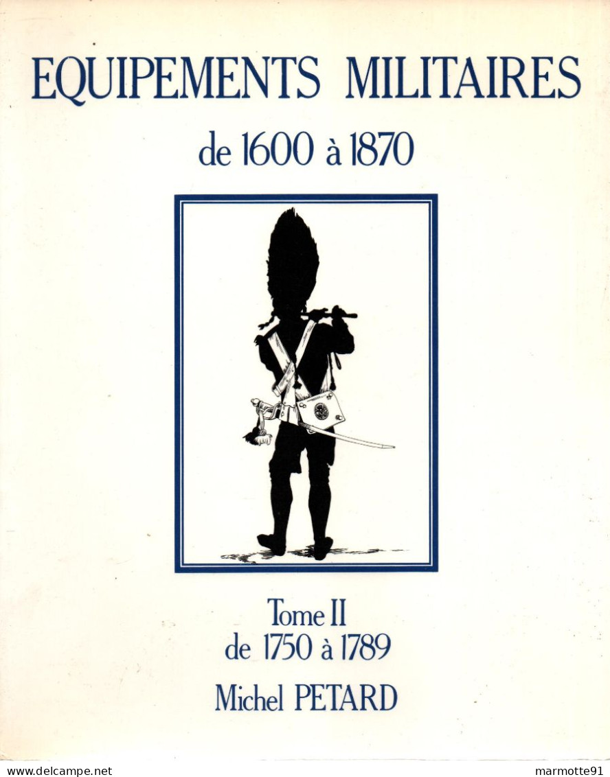 EQUIPEMENTS MILITAIRES 1600 1870  TOME 2  1750 A 1789  PAR M. PETARD - Equipo