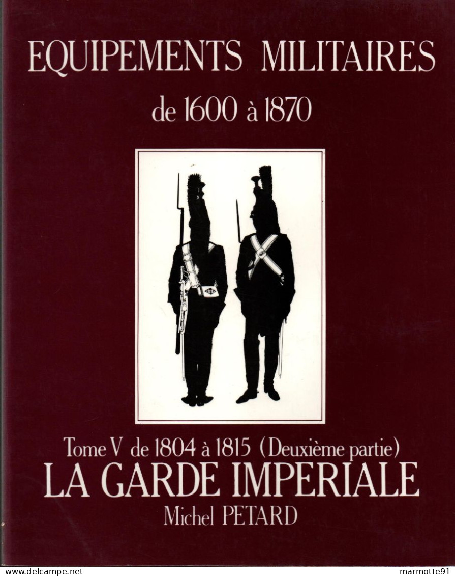 EQUIPEMENTS MILITAIRES 1600 1870  TOME 5 1804 A 1815  PAR M. PETARD - Equipement