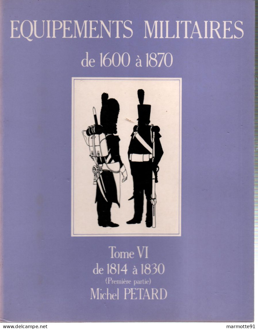 EQUIPEMENTS MILITAIRES 1600 1870  TOME 6 1814 A 1830  PAR M. PETARD - Equipo