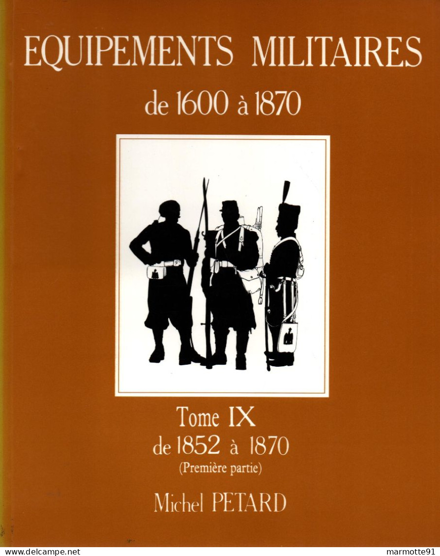 EQUIPEMENTS MILITAIRES 1600 1870  TOME 9 1852 A 1870  PAR M. PETARD - Equipement