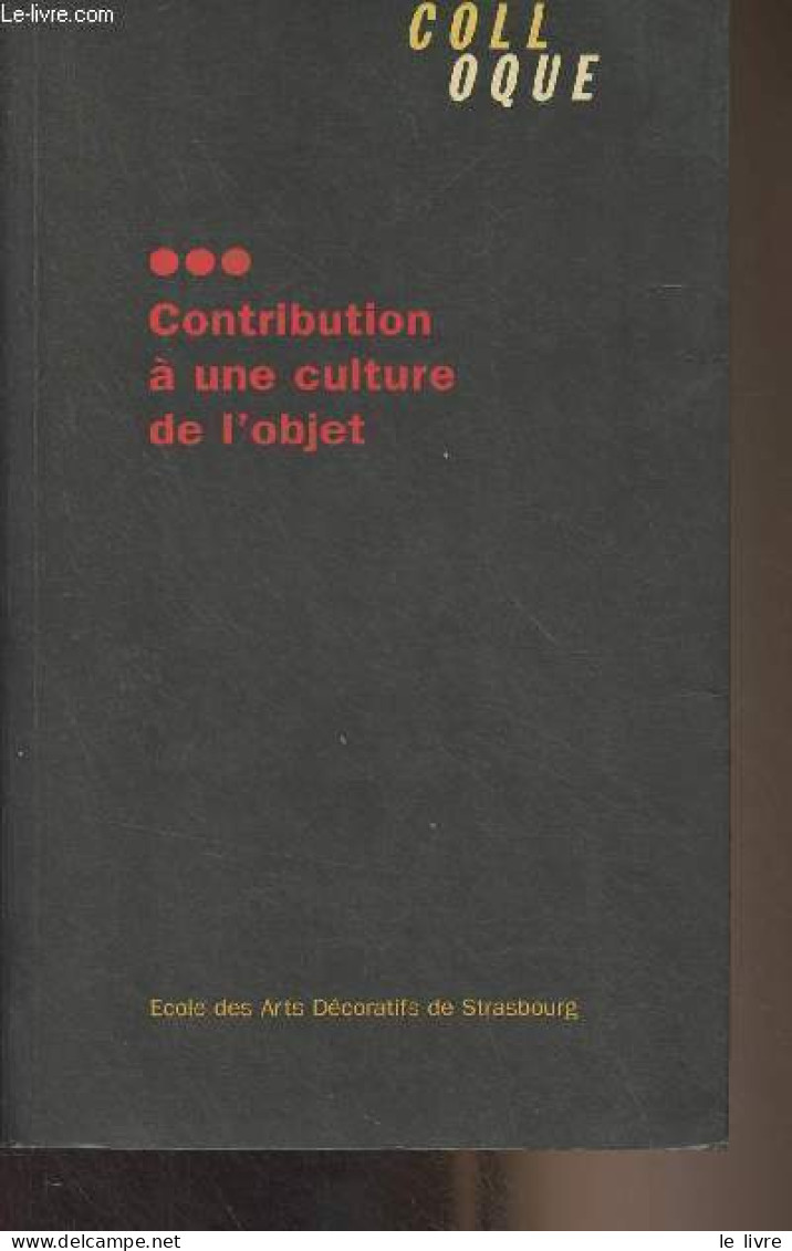 Contribution à Une Culture De L'objet - Colloque Organisé Par L'Ecole Des Arts Décoratifs De Strasbourg Les 17 Et 18 Jan - Kunst