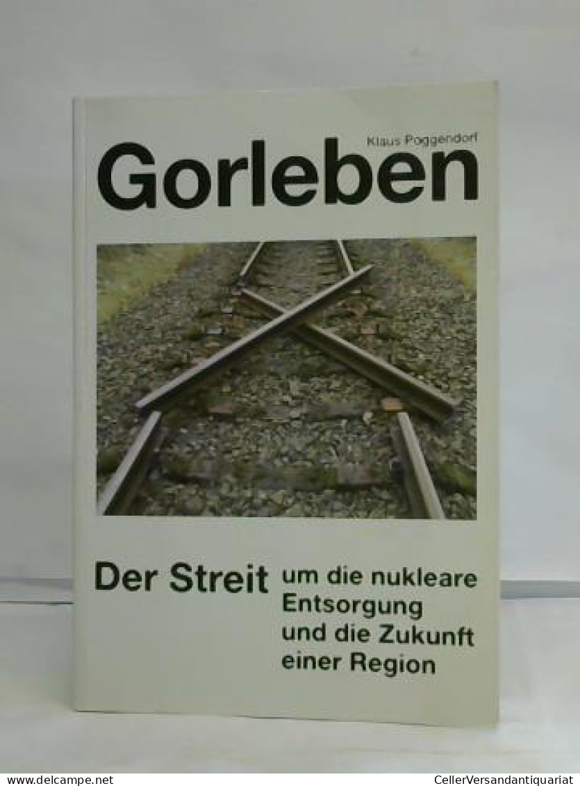 Gorleben. Der Streit Um Die Nukleare Entsorgung Und Die Zukunft Einer Region Von Poggendorf, Klaus - Non Classés