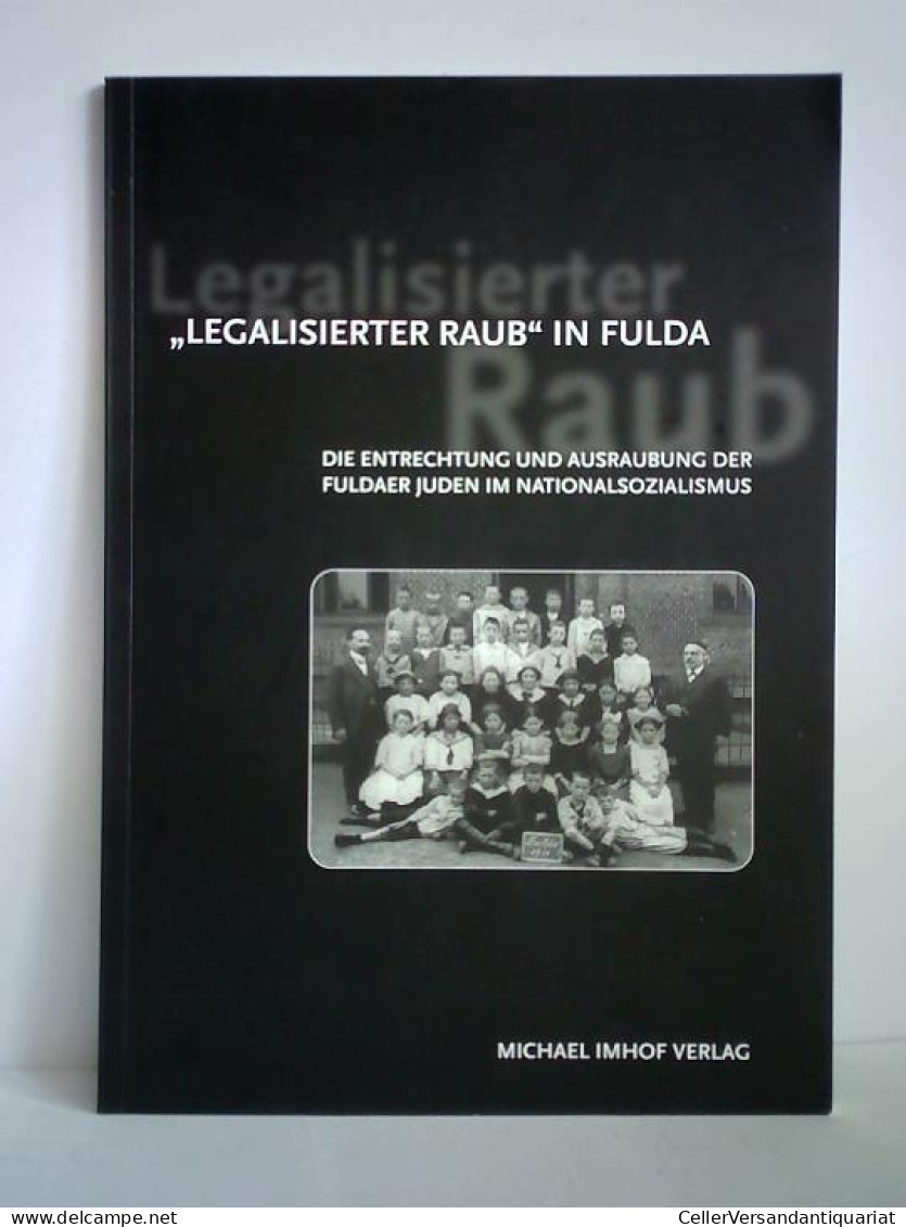 'Legalisierter Raub' In Fulda - Die Entrechtung Und Ausraubung Der Fuldaer Juden Im Nationalsozialismus.... - Unclassified