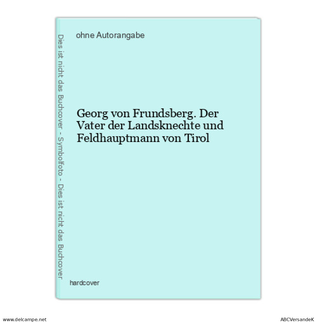 Georg Von Frundsberg. Der Vater Der Landsknechte Und Feldhauptmann Von Tirol - Altri & Non Classificati