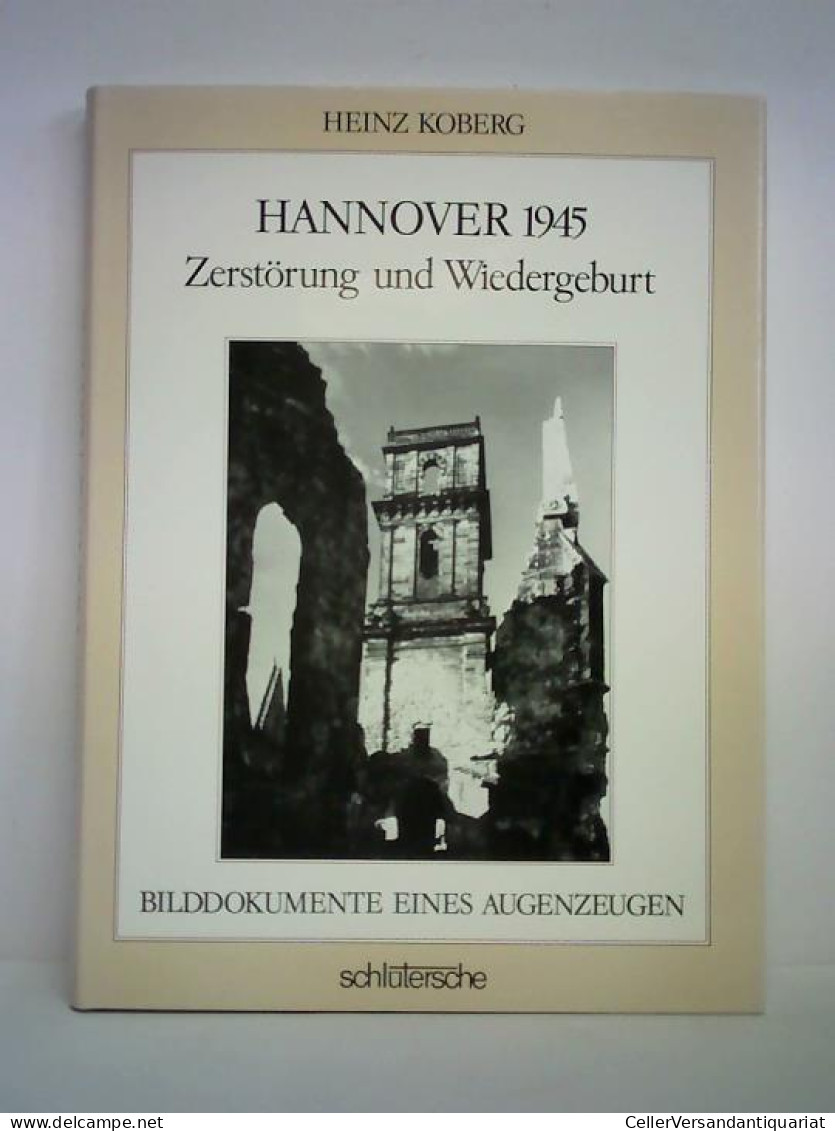 Hannover 1945 - Zerstörung Und Wiedergeburt. Bilddokumente Eines Augenzeugen Von Koberg, Heinz - Non Classificati