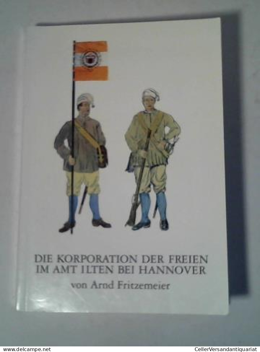 Die Korporation Der Freien Im Amt Ilten Bei Hannover. Eine Gemeinschaft Von Bauern Als Teil Der Amtsverwaltung Und... - Ohne Zuordnung