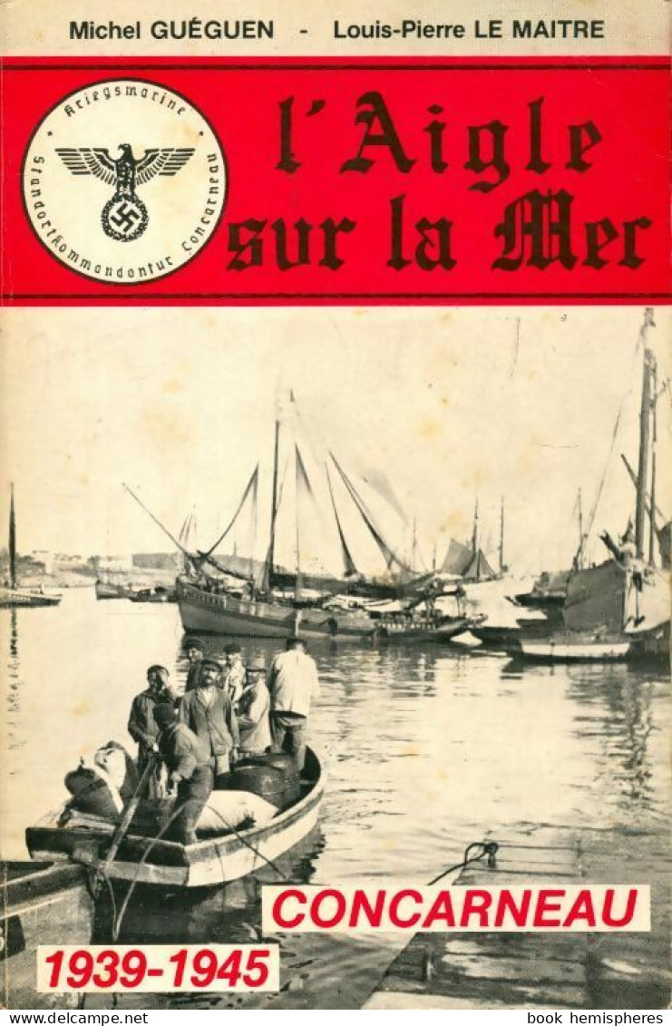 L'aigle Sur La Mer. Concarneau 1939-1945 Tome I (1985) De Louis-Pierre Le Maître - Guerre 1939-45