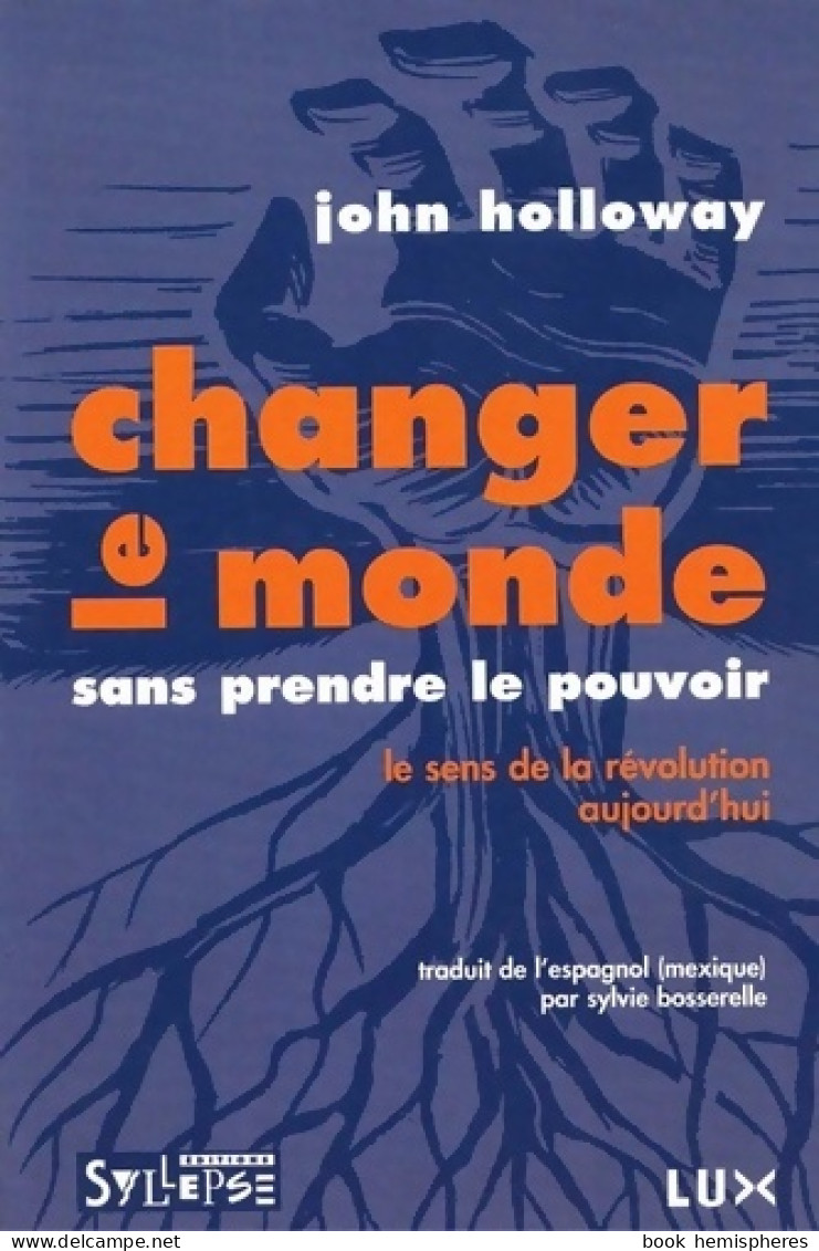 Changer Le Monde Sans Prendre Le Pouvoir : LE SENS DE LA RÉVOLUTION AUJOURD'HUI (2008) De Holloway  - Política