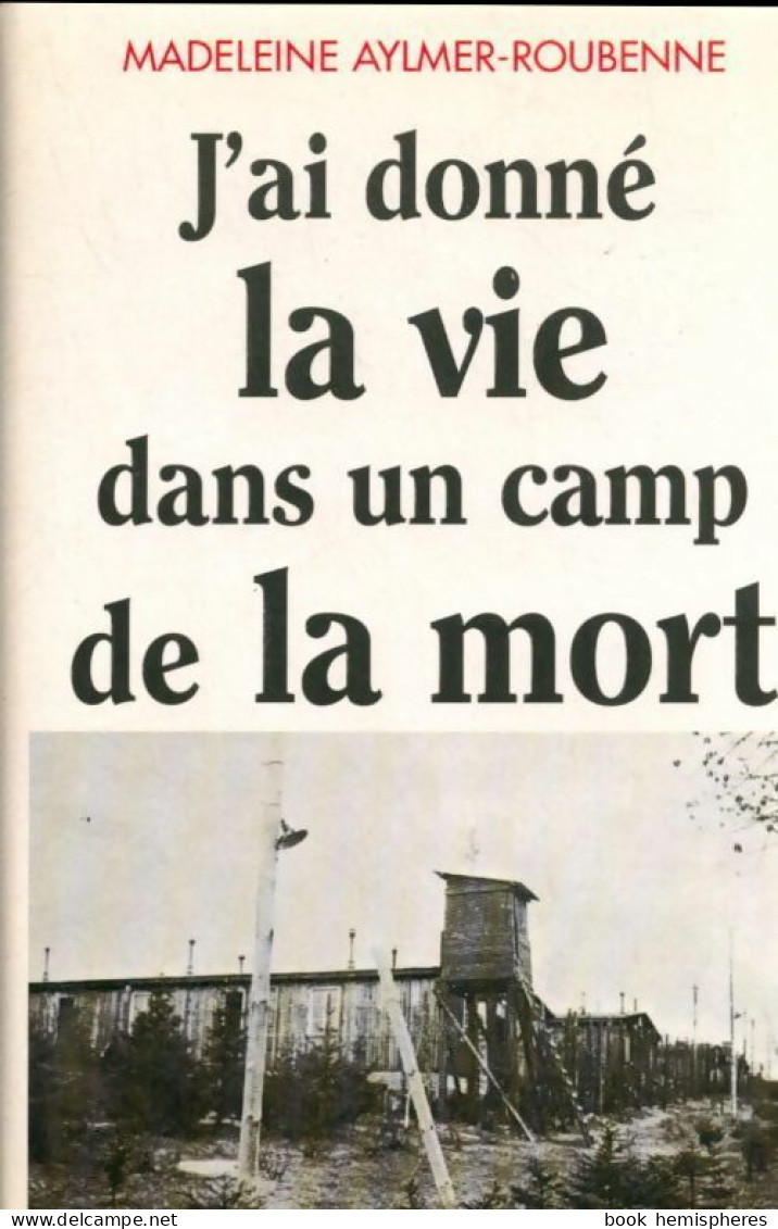 J'ai Donné La Vie Dans Un Camp De La Mort (1998) De Madeleine Aylmer-Roubenne - Guerra 1939-45