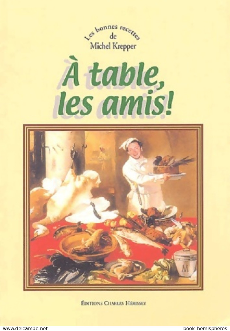 A Table Les Amis ! : Les Bonnes Recettes De Michel Krepper (2003) De Michel Krepper - Gastronomia