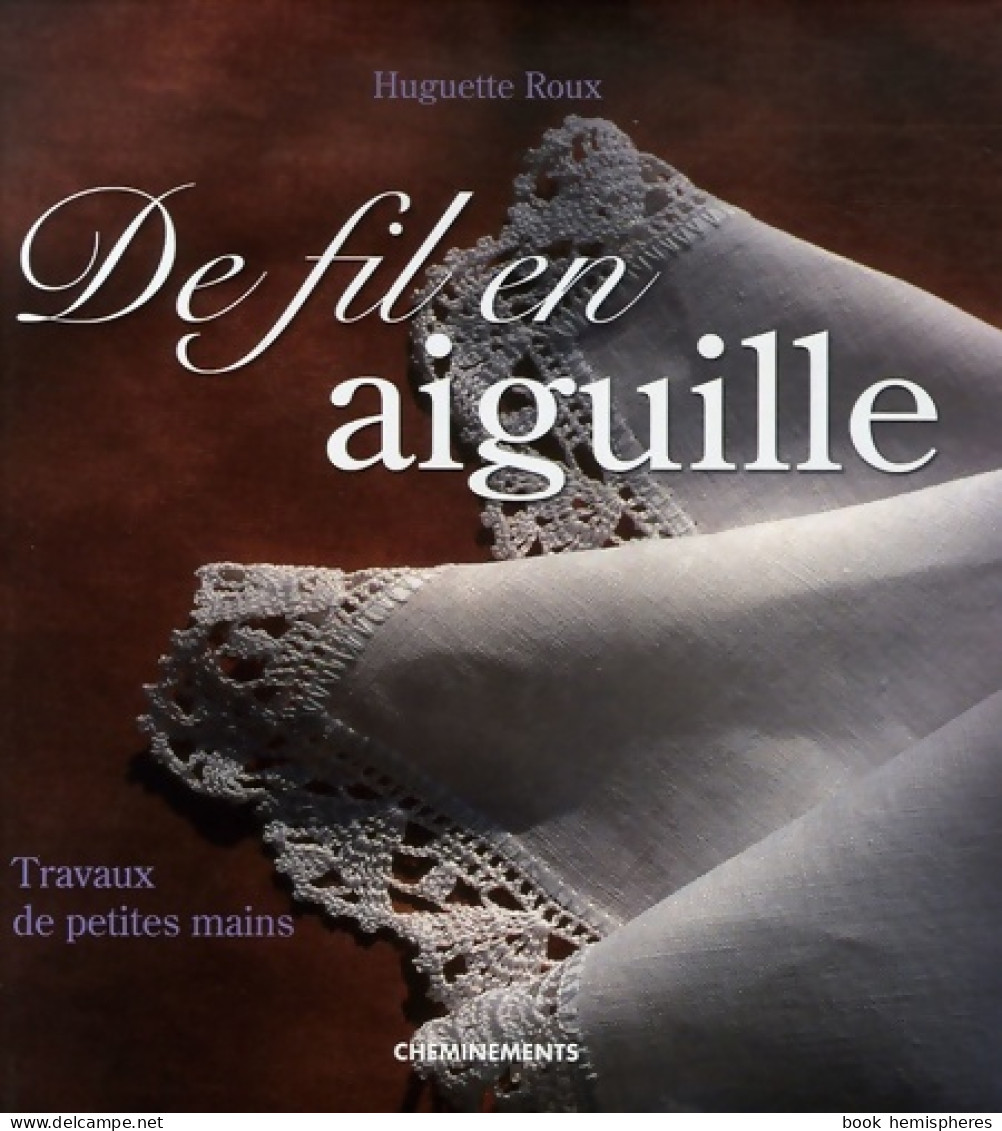 De Fil En Aiguille : Travaux De Petites Mains (2006) De Huguette Roux - Interieurdecoratie