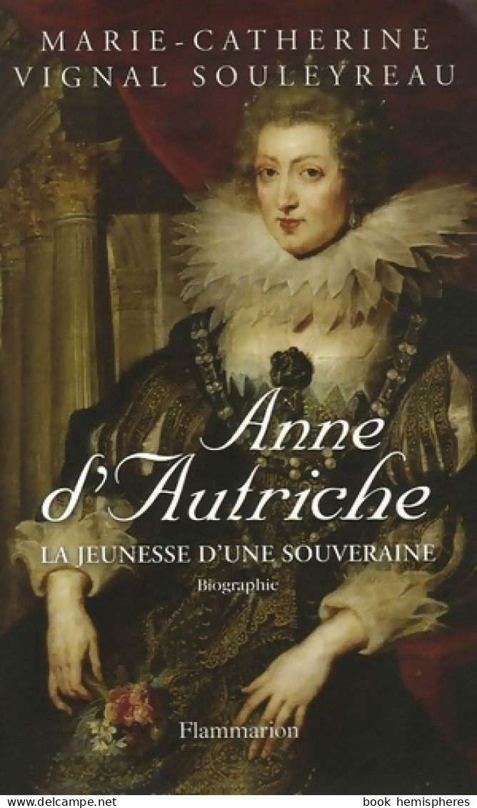 Anne D'Autriche : LA JEUNESSE D'UNE SOUVERAINE (2006) De Marie-Catherine Vignal Souleyreau - Histoire