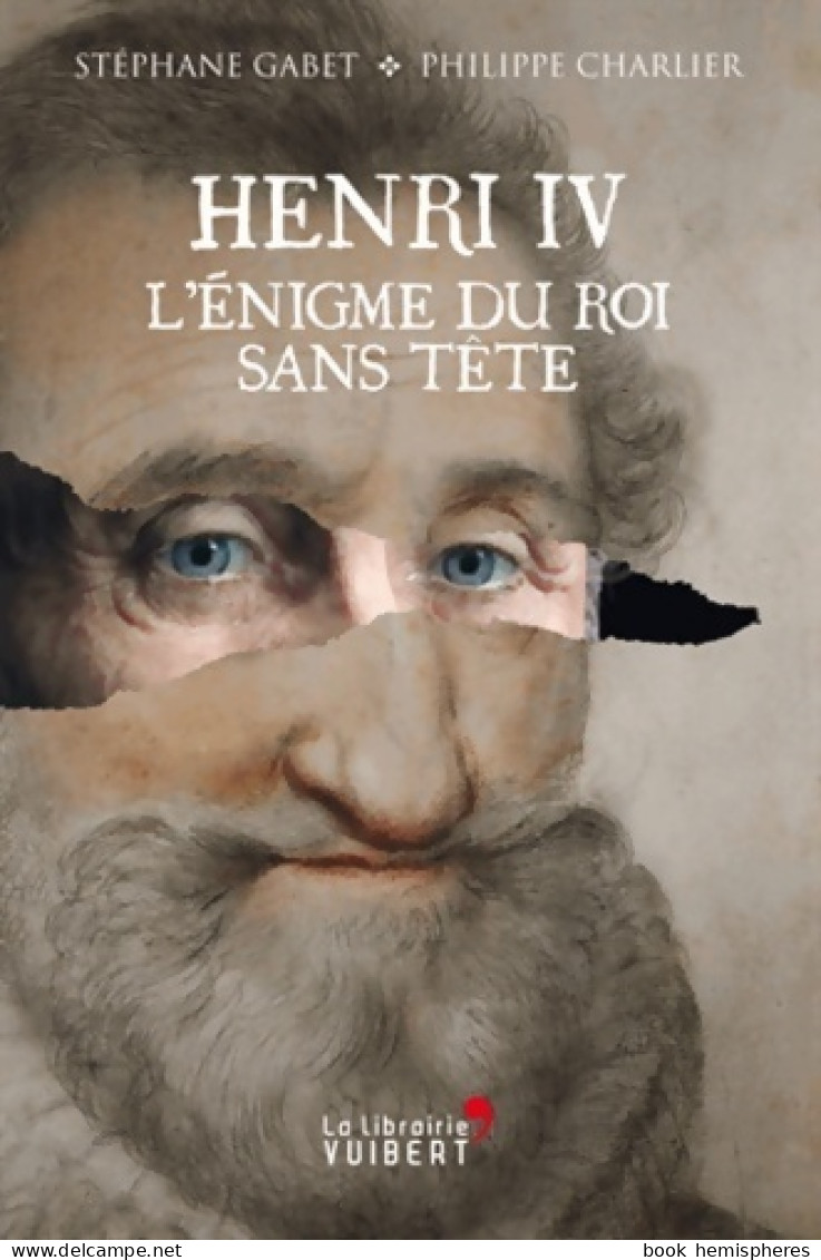 Henri Iv. L'énigme Du Roi Sans Tête (2013) De Stéphane Gabet - Storia