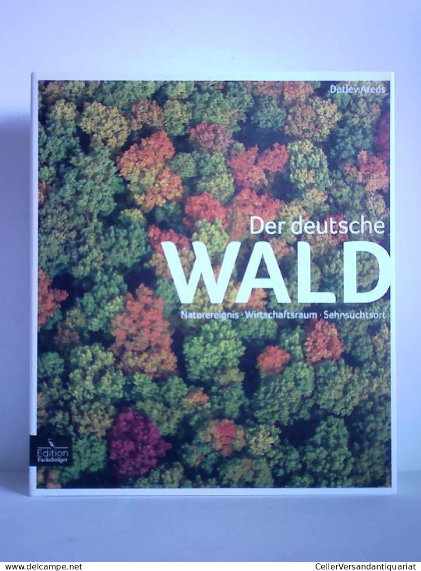 Der Deutsche Wald. Naturereignis - Wirtschaftsraum - Sehnsuchtsort Von Arens, Detlev - Non Classés