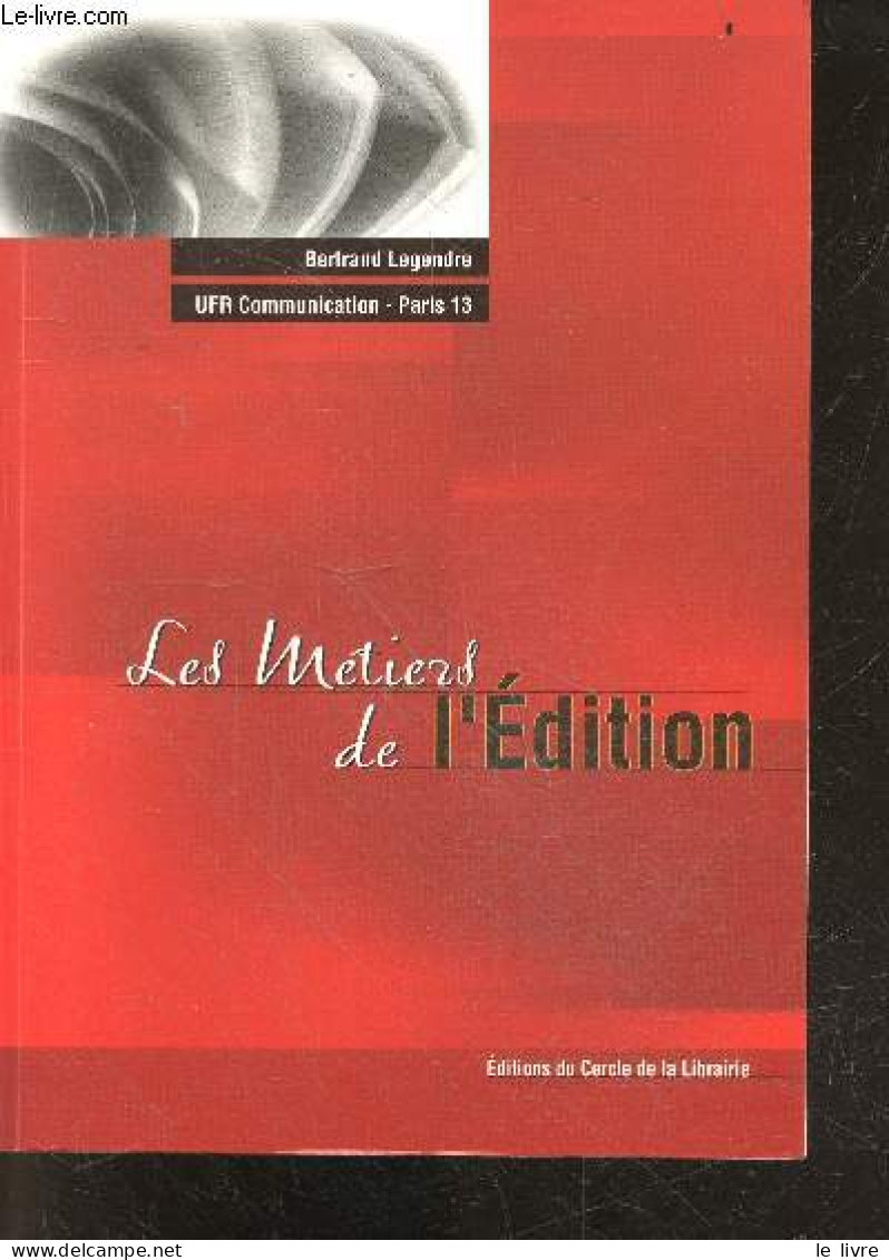 Les Metiers De L'edition - 4e Edition - BERTRAND LEGENDRE - UFR COMMUNICATION PARIS 13 - 2007 - Economía