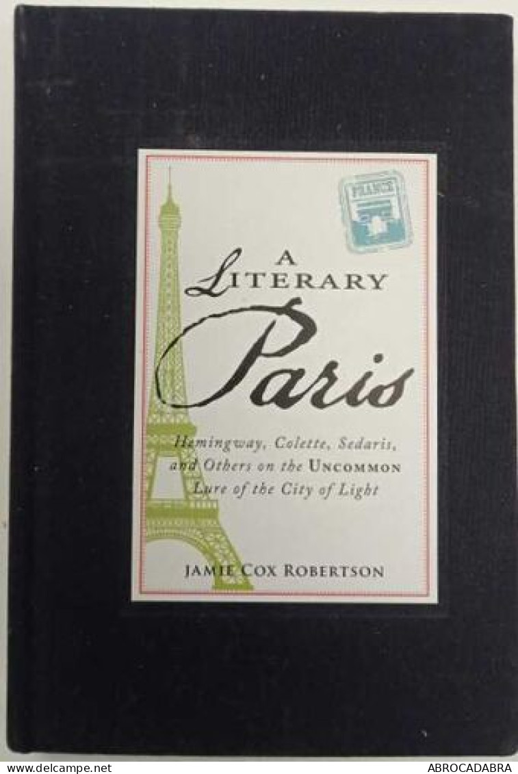 A Literary Paris: Hemingway Colette Sedaris And Others On The Uncommon Lure Of The City Of Light - Otros & Sin Clasificación