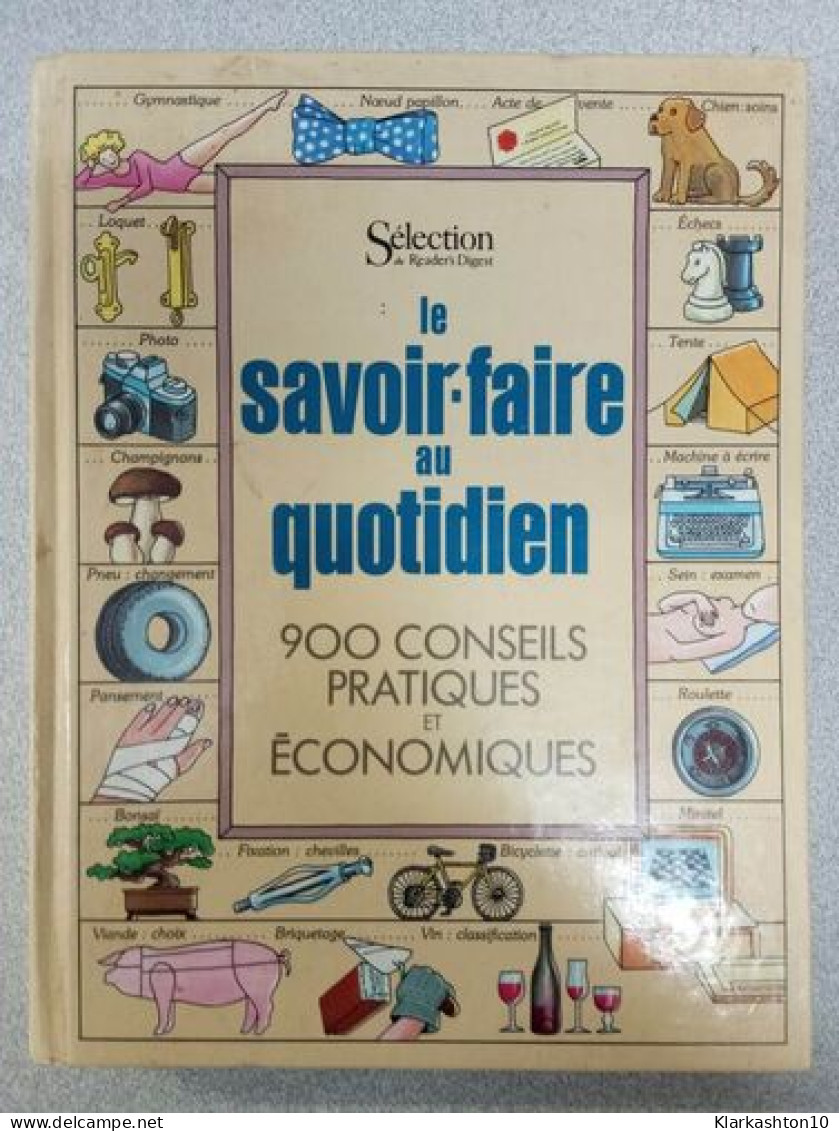 Le Savoir-faire Au Quotidien / 900 Conseils Pratiques Et Economiques - Sonstige & Ohne Zuordnung