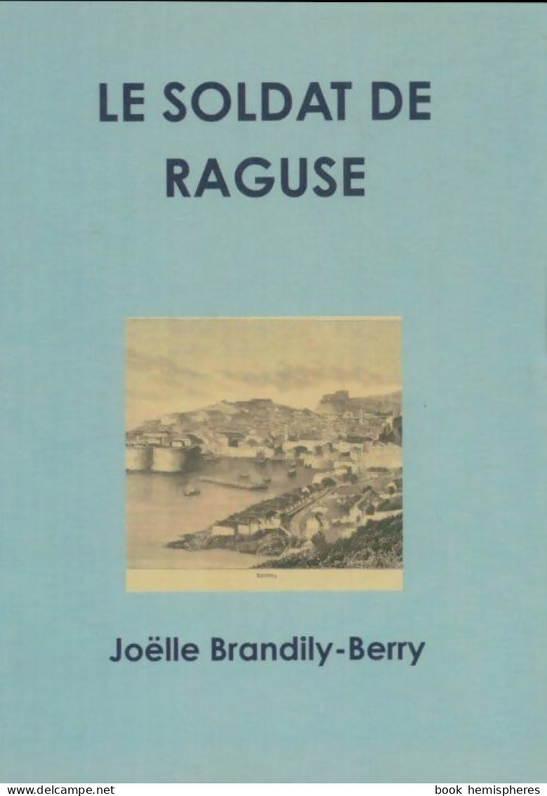 Le Soldat De Raguse (2012) De Joëlle Brandily-Berry - Historisch