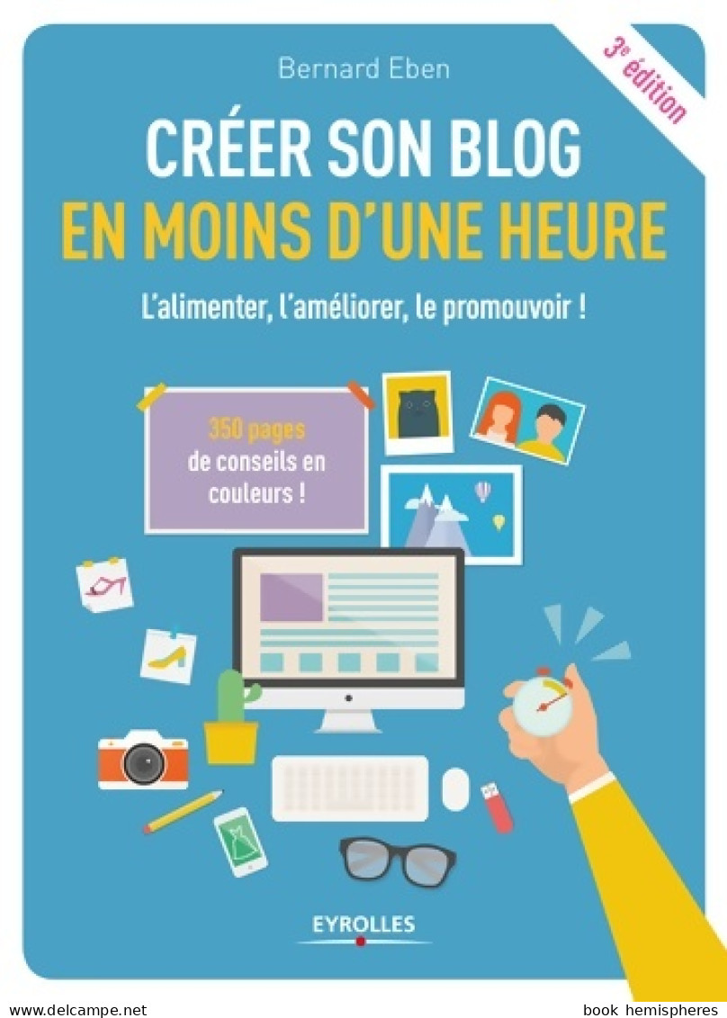 Créer SON BLOG EN MOINS D UNE HEURE : L ALIMENTER L Améliorer LE PROMOUVOIR (2017) De EBEN Bernard - Informatik