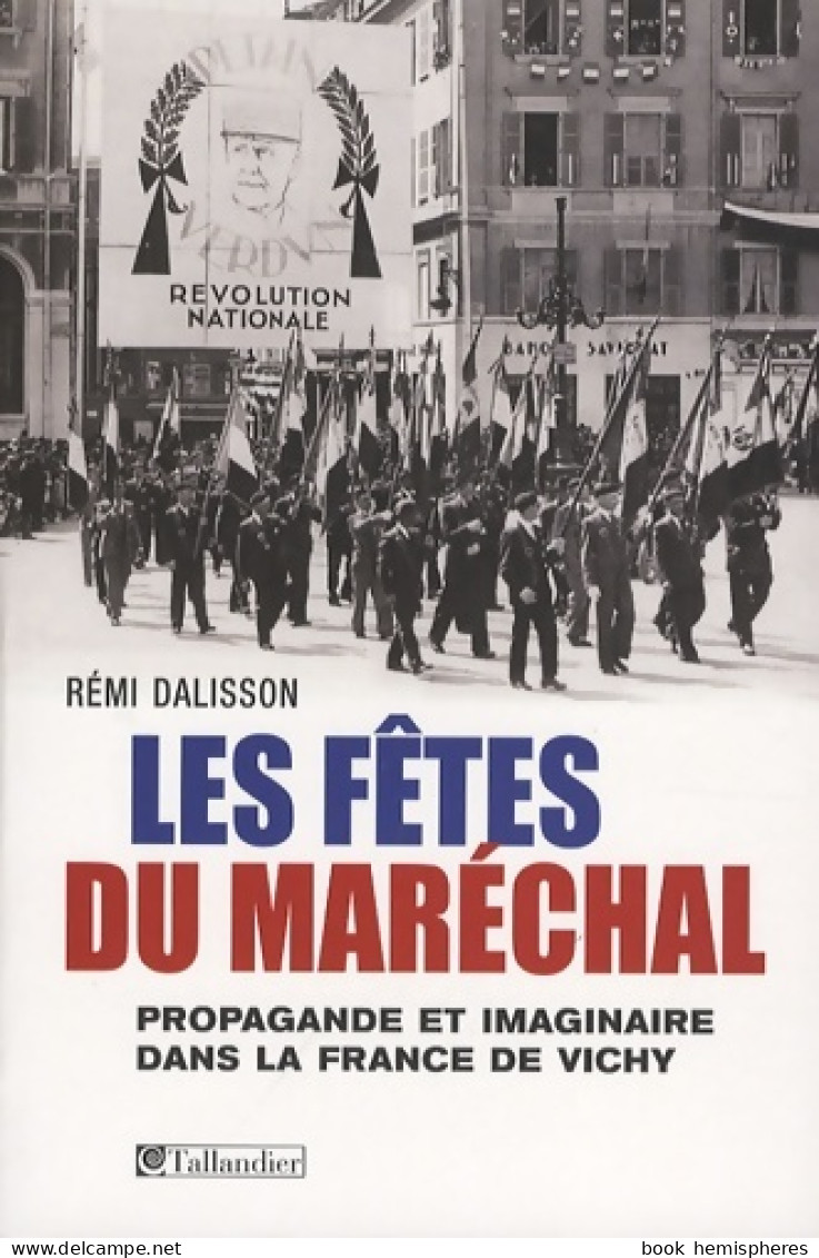 Les Fêtes Du Maréchal : Propagande Festive Et Imaginaire Dans La France De Vichy (2008) De Rémi Dalisson - Guerra 1939-45