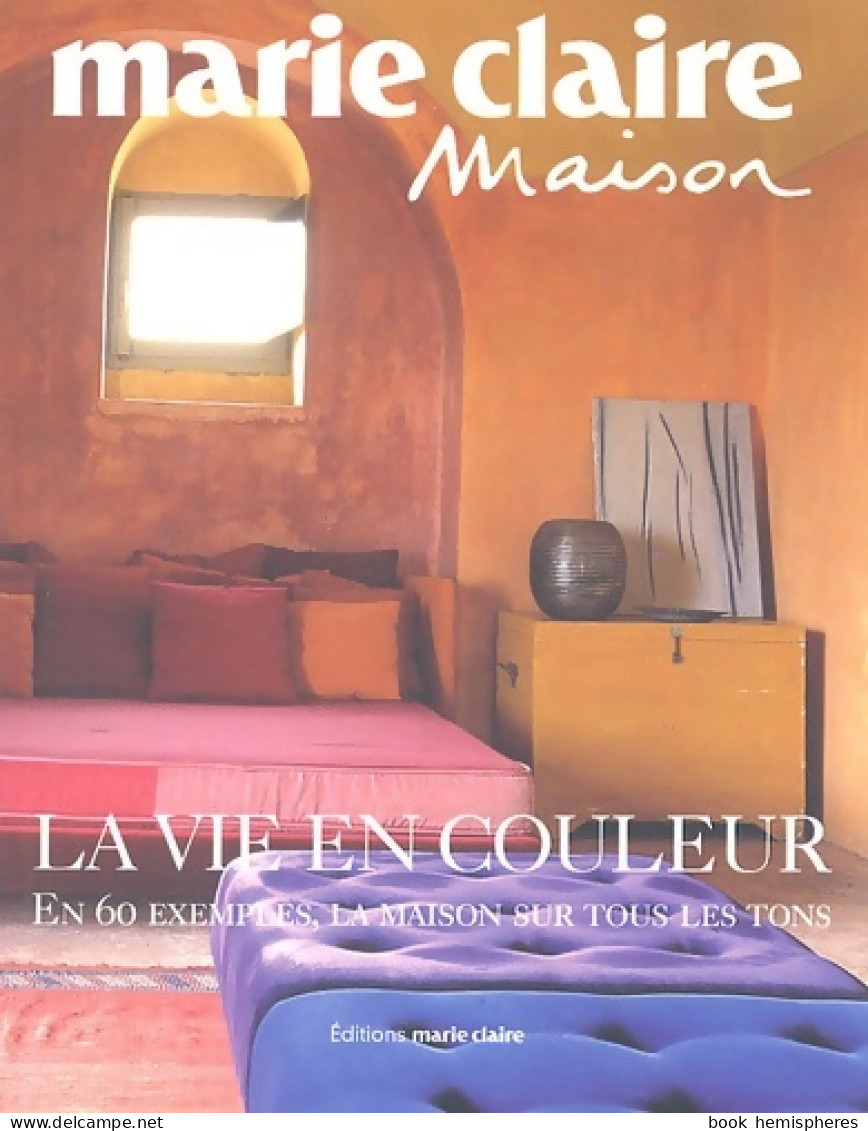 LA VIE EN COULEURS. En 60 Exemples La Maison Sur Tous Les Tons (2008) De Marie Claire - Décoration Intérieure