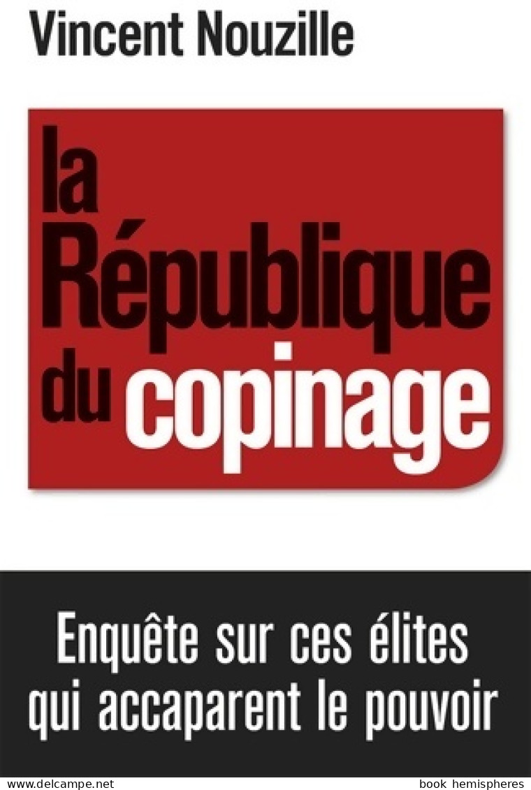 La République Du Copinage. Enquête Sur La France Des Réseaux De Pouvoir (2011) De Vincent Nouzille - Politique